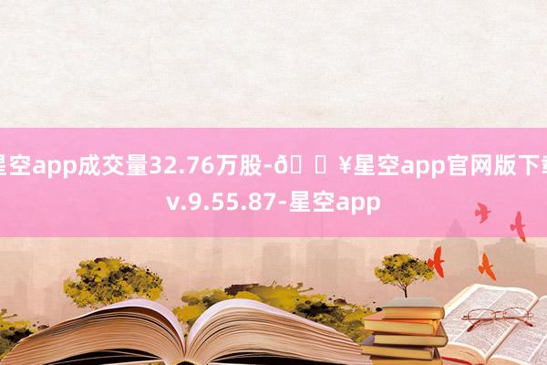 星空app成交量32.76万股-🔥星空app官网版下载v.9.55.87-星空app