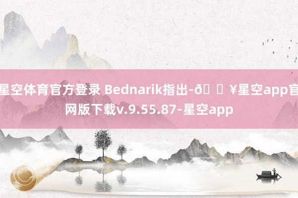 星空体育官方登录 Bednarik指出-🔥星空app官网版下载v.9.55.87-星空app