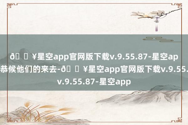 🔥星空app官网版下载v.9.55.87-星空app投资者只可恭候他们的来去-🔥星空app官网版下载v.9.55.87-星空app