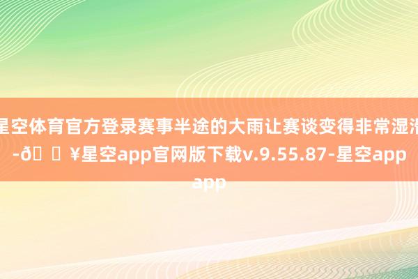 星空体育官方登录赛事半途的大雨让赛谈变得非常湿滑-🔥星空app官网版下载v.9.55.87-星空app