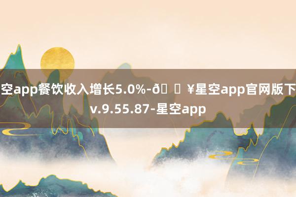 星空app餐饮收入增长5.0%-🔥星空app官网版下载v.9.55.87-星空app