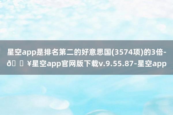 星空app是排名第二的好意思国(3574项)的3倍-🔥星空app官网版下载v.9.55.87-星空app