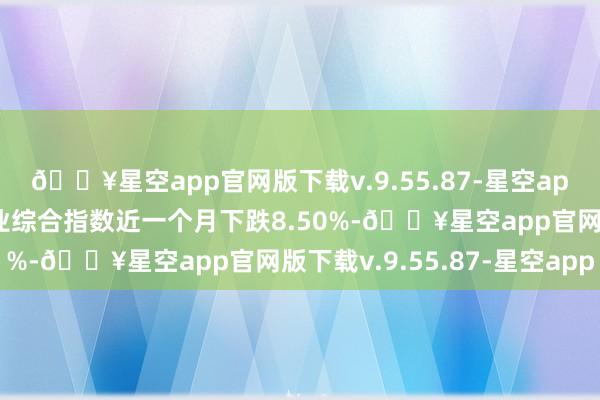 🔥星空app官网版下载v.9.55.87-星空app中证香港上市中央企业综合指数近一个月下跌8.50%-🔥星空app官网版下载v.9.55.87-星空app