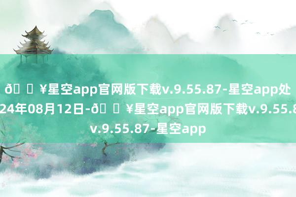 🔥星空app官网版下载v.9.55.87-星空app处理效劳：2024年08月12日-🔥星空app官网版下载v.9.55.87-星空app