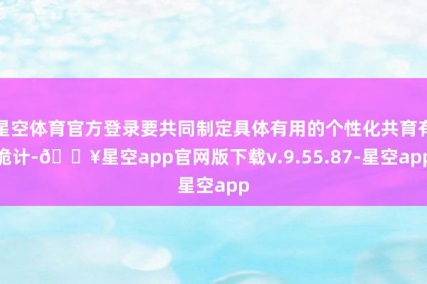 星空体育官方登录要共同制定具体有用的个性化共育有诡计-🔥星空app官网版下载v.9.55.87-星空app