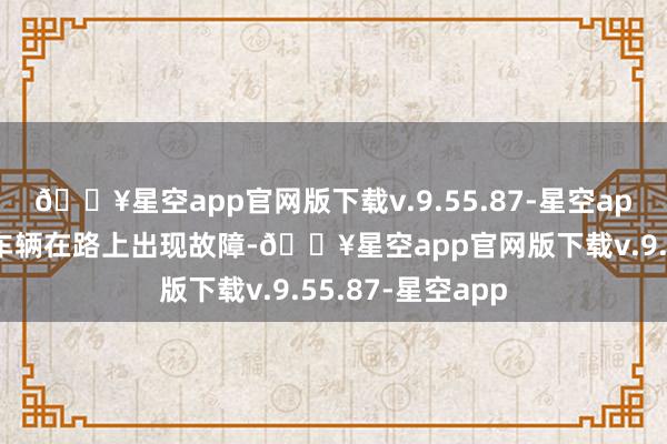 🔥星空app官网版下载v.9.55.87-星空app最记挂的便是车辆在路上出现故障-🔥星空app官网版下载v.9.55.87-星空app