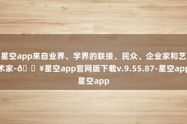 星空app来自业界、学界的联接、民众、企业家和艺术家-🔥星空app官网版下载v.9.55.87-星空app