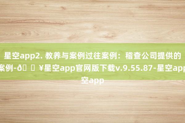 星空app2. 教养与案例过往案例：稽查公司提供的案例-🔥星空app官网版下载v.9.55.87-星空app