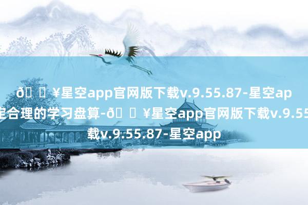 🔥星空app官网版下载v.9.55.87-星空app艺考生应制定合理的学习盘算-🔥星空app官网版下载v.9.55.87-星空app