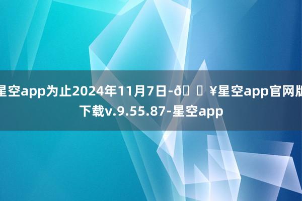 星空app为止2024年11月7日-🔥星空app官网版下载v.9.55.87-星空app