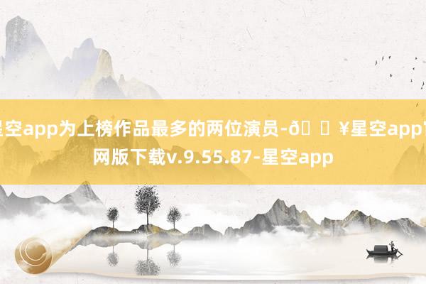 星空app为上榜作品最多的两位演员-🔥星空app官网版下载v.9.55.87-星空app