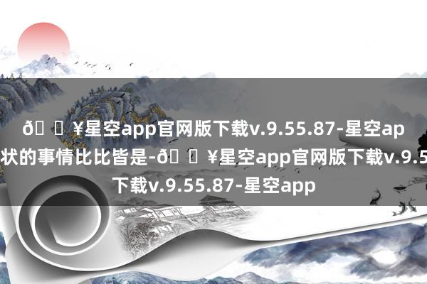 🔥星空app官网版下载v.9.55.87-星空app老庶民举申诉状的事情比比皆是-🔥星空app官网版下载v.9.55.87-星空app