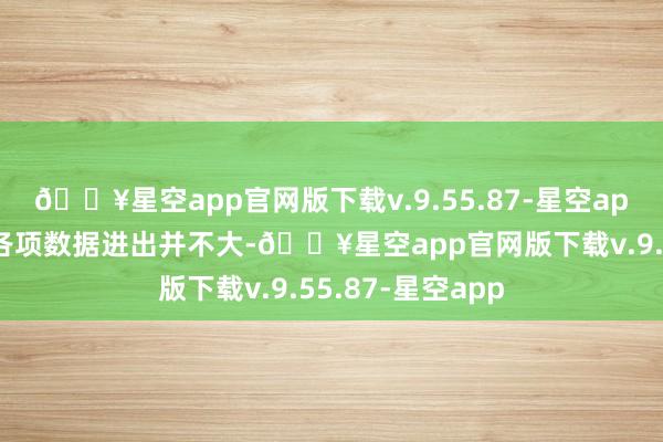 🔥星空app官网版下载v.9.55.87-星空app但这两部剧的各项数据进出并不大-🔥星空app官网版下载v.9.55.87-星空app