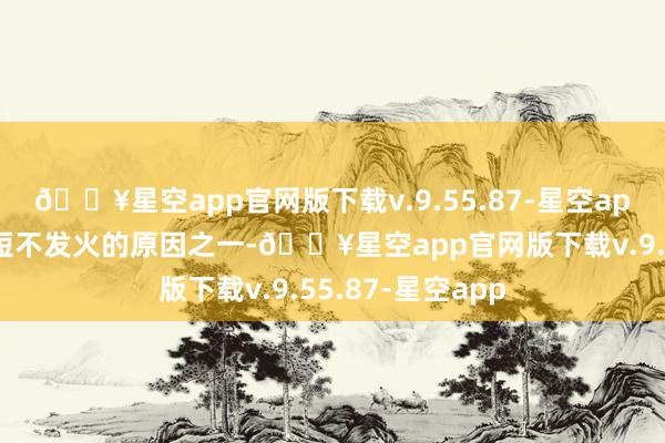 🔥星空app官网版下载v.9.55.87-星空app这亦然我方简短不发火的原因之一-🔥星空app官网版下载v.9.55.87-星空app