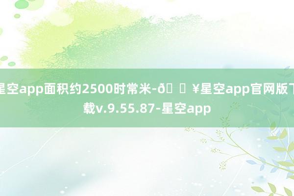 星空app面积约2500时常米-🔥星空app官网版下载v.9.55.87-星空app