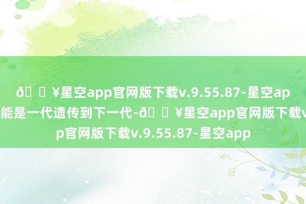 🔥星空app官网版下载v.9.55.87-星空app二哈拆家的基因可能是一代遗传到下一代-🔥星空app官网版下载v.9.55.87-星空app